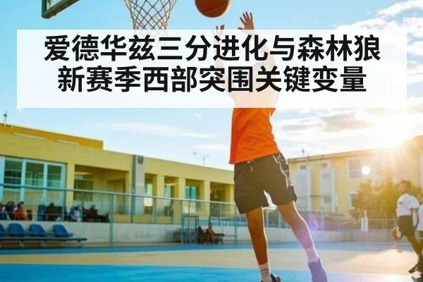 爱德华兹三分进化与森林狼新赛季西部突围关键变量